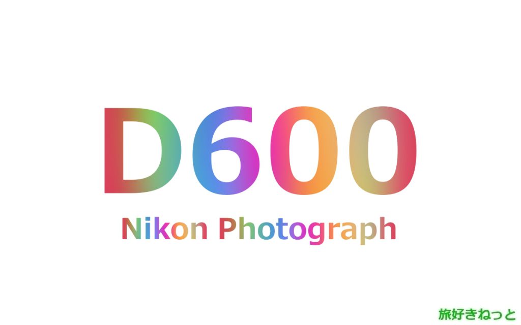Nikon(ニコン) D600のカメラで撮影された写真と主なスペック