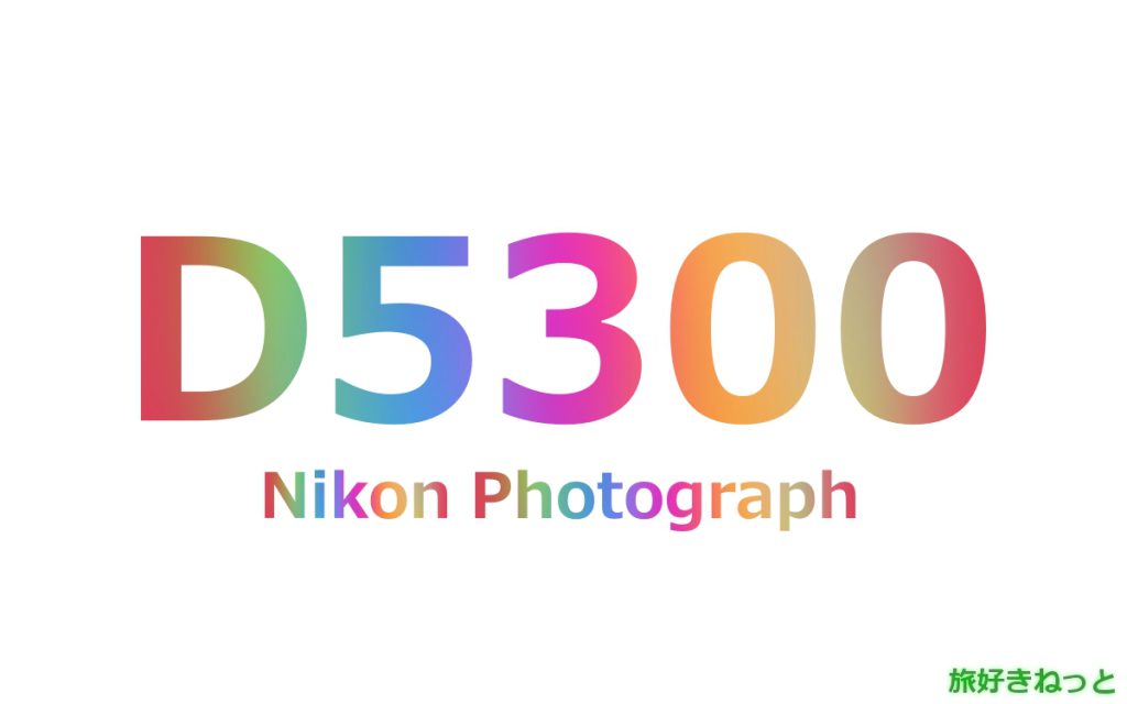 Nikon(ニコン) D5300のカメラで撮影された写真と主なスペック